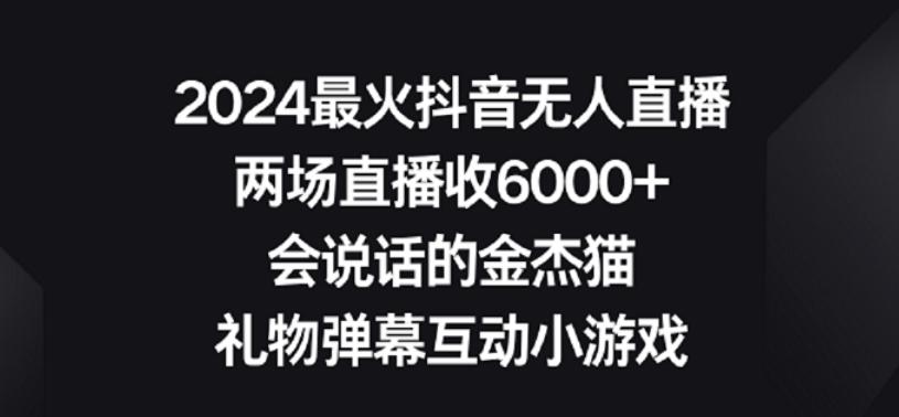 2024最火抖音无人直播，两场直播收6000+，礼物弹幕互动小游戏【揭秘】-Ai创业网