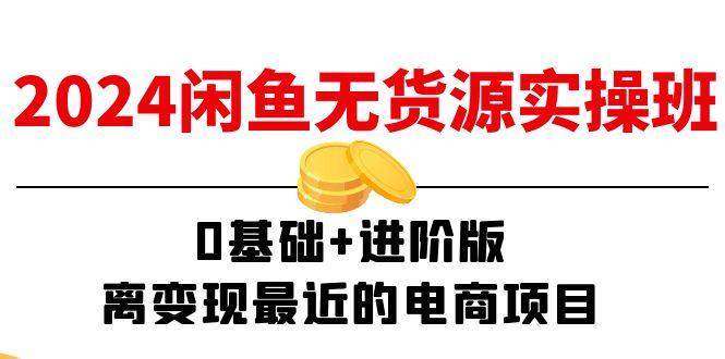 2024闲鱼-无货源实操班：0基础+进阶版，离变现最近的电商项目(15节-Ai创业网