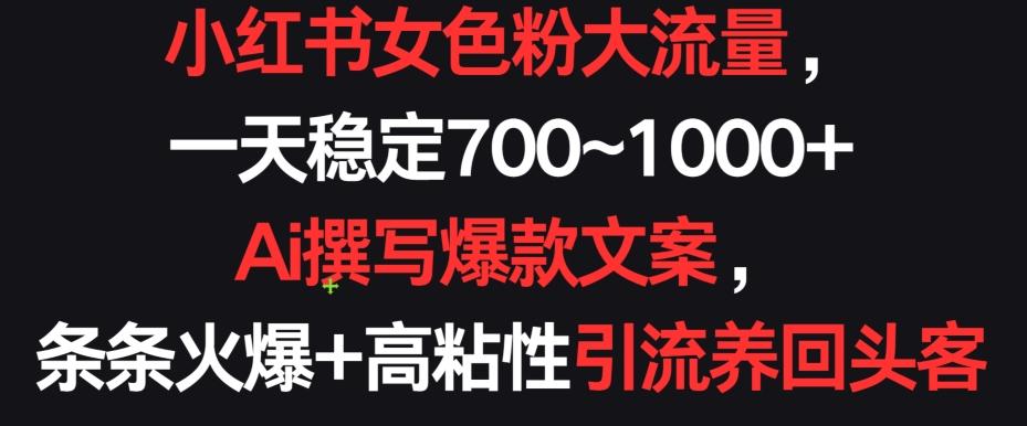 小红书女色粉大流量，一天稳定700~1000+  Ai撰写爆款文案，条条火爆+高粘性引流养回头客【揭秘】-Ai创业网