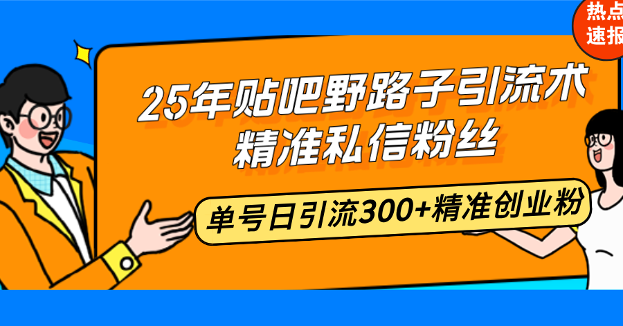 25年贴吧野路子引流术，精准私信粉丝，单号日引流300+精准创业粉-Ai创业网
