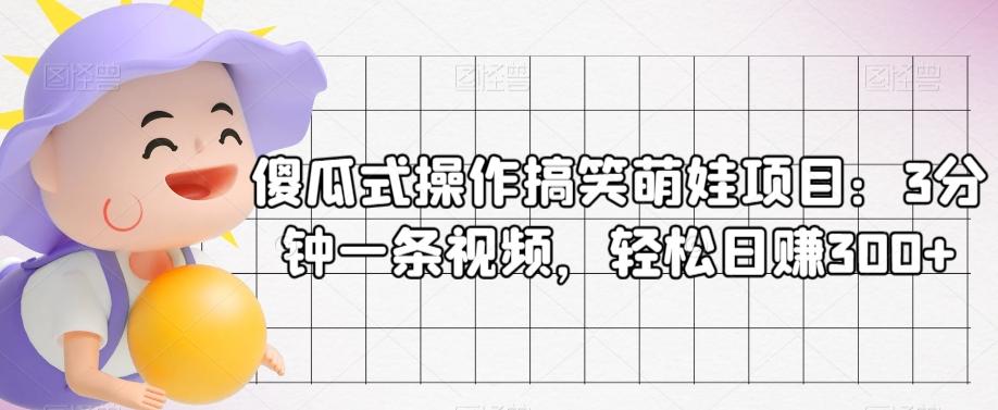 傻瓜式操作搞笑萌娃项目：3分钟一条视频，轻松日赚300+-Ai创业网