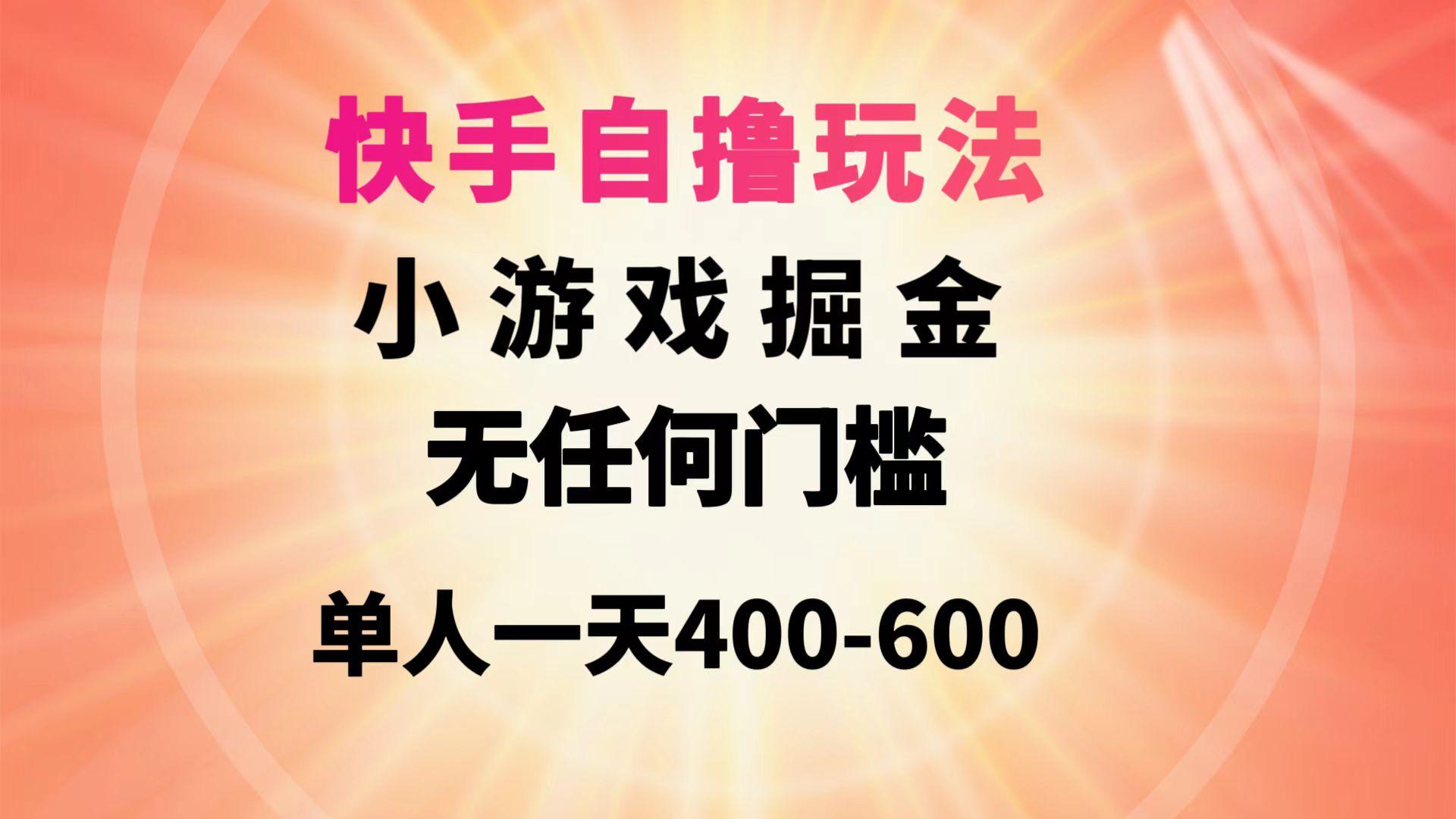 (9712期)快手自撸玩法小游戏掘金无任何门槛单人一天400-600-Ai创业网