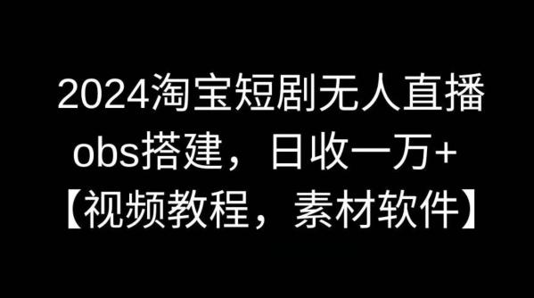 2024淘宝短剧无人直播，obs搭建，日收一万+【视频教程+素材+软件】【揭秘】-Ai创业网