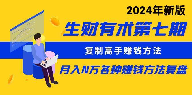 (9943期)生财有术第七期：复制高手赚钱方法 月入N万各种方法复盘(更新到24年0410)-Ai创业网