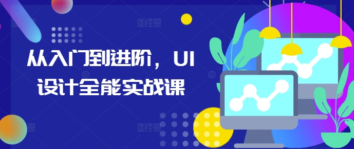 从入门到进阶，UI设计全能实战课-Ai创业网