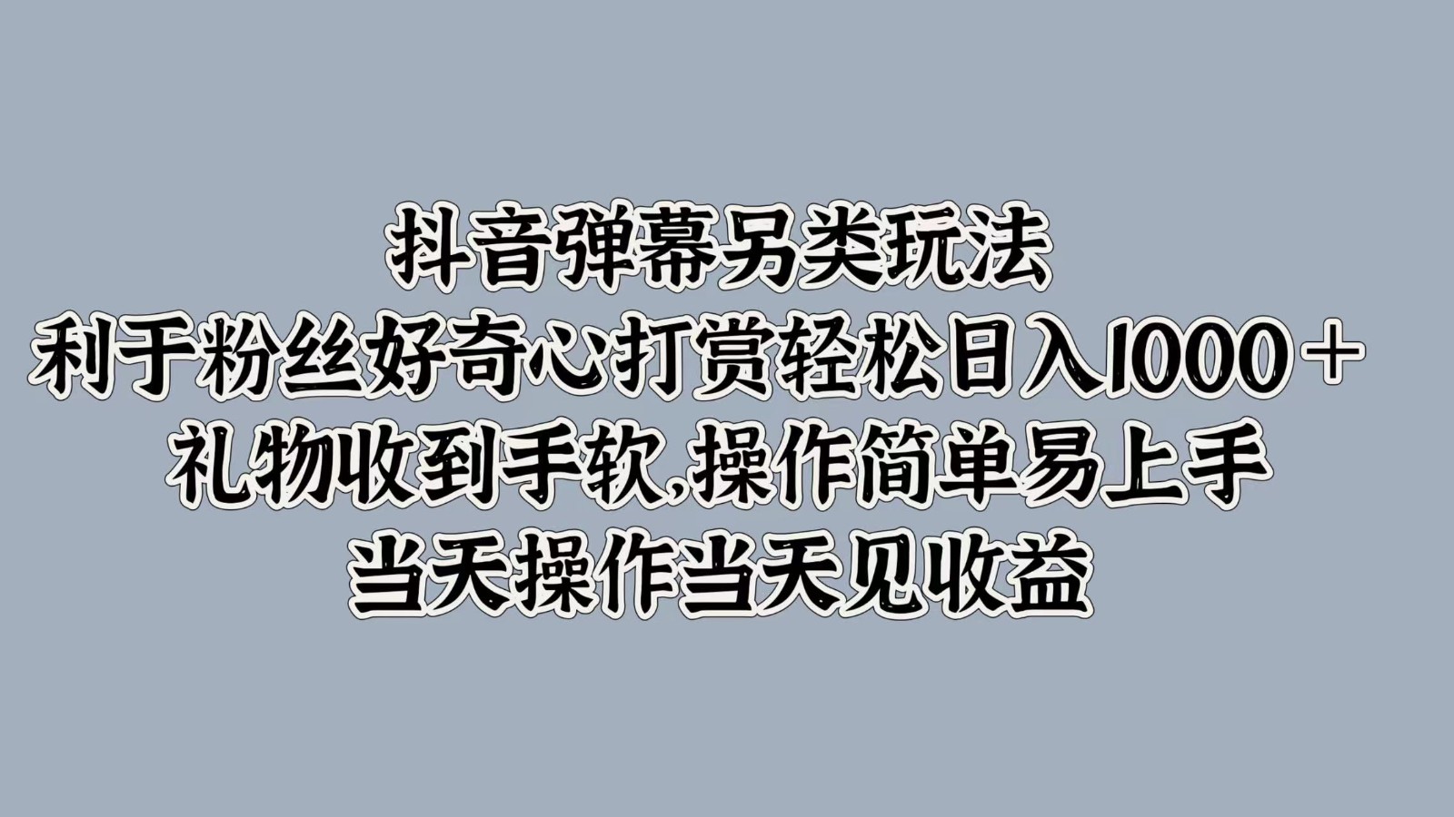 抖音弹幕另类玩法，利于粉丝好奇心打赏轻松日入1000＋ 礼物收到手软，操作简单-Ai创业网