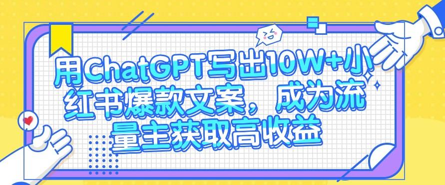 用ChatGPT写出10W+小红书爆款文案，成为流量主获取高收益-Ai创业网