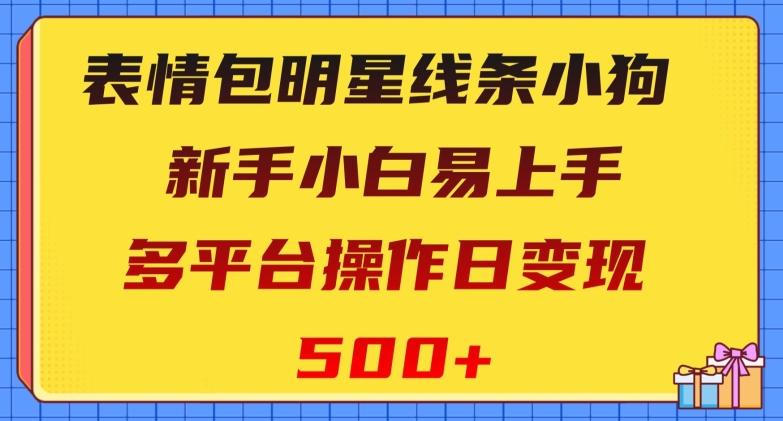 表情包明星线条小狗，新手小白易上手，多平台操作日变现500+【揭秘】-Ai创业网