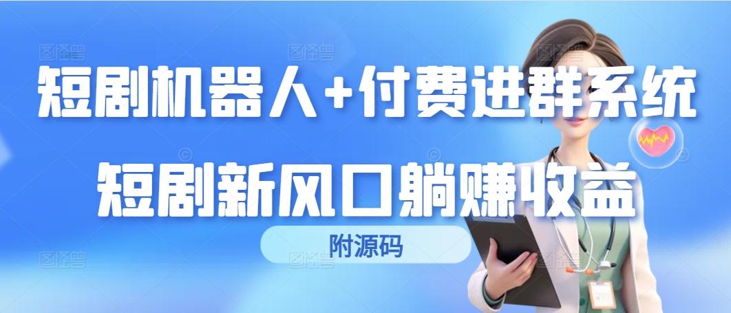(9468期)短剧机器人+付费进群系统，短剧新风口躺赚收益(附源码)-Ai创业网