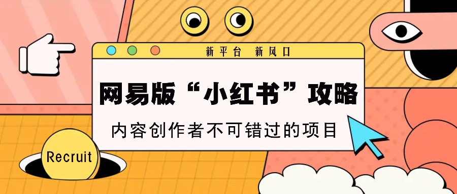 网易版“小红书”攻略，新平台 新风口，内容创作者不可错过的项目-Ai创业网