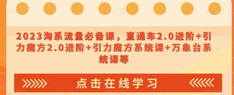 2023淘系流量必备课，直通车2.0进阶+引力魔方2.0进阶+引力魔方系统课+万象台系统课等-Ai创业网