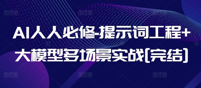 AI人人必修-提示词工程+大模型多场景实战[完结]-Ai创业网