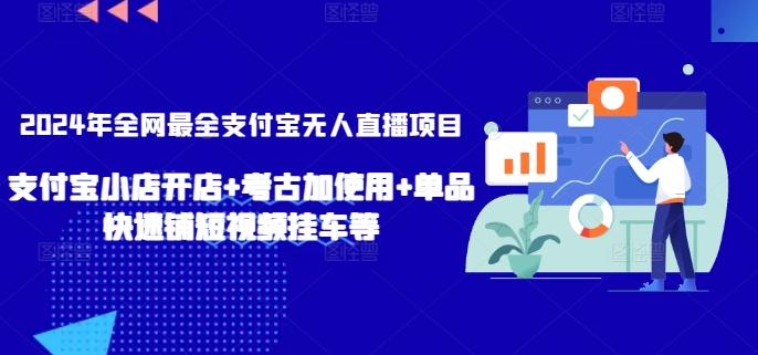 2024年全网最全支付宝无人直播项目，支付宝小店开店+考古加使用+单品快速铺短视频挂车等【揭秘】-Ai创业网