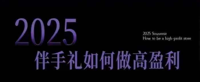 2025伴手礼如何做高盈利门店，小白保姆级伴手礼开店指南，伴手礼最新实战10大攻略，突破获客瓶颈-Ai创业网
