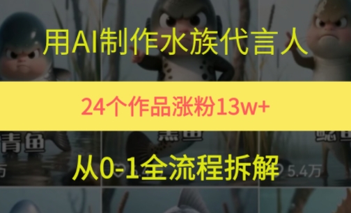 24个作品涨粉13W，用AI制作水族代言人，条条视频万赞，附详细教程-Ai创业网
