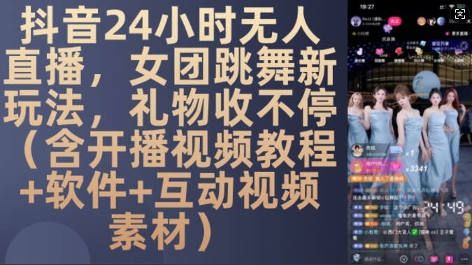 DY 24小时无人直播，女团跳舞新玩法，礼物收不停(含开播视频教程+软件+互动视频素材)【揭秘】-Ai创业网