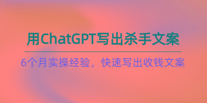 如何用ChatGPT-写出杀手文案，6个月实战经验，快速写出收钱文案(8节课-Ai创业网