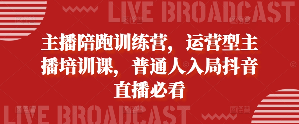 主播陪跑训练营，运营型主播培训课，普通人入局抖音直播必看-Ai创业网