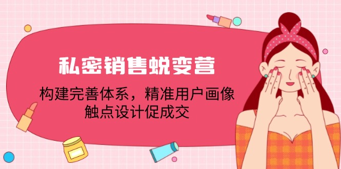 私密销售蜕变营：构建完善体系，精准用户画像，触点设计促成交-Ai创业网
