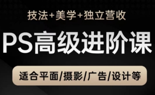 PS高级后期进阶课(技法+美学+独立营收)，适合平面摄影广告设计等-Ai创业网