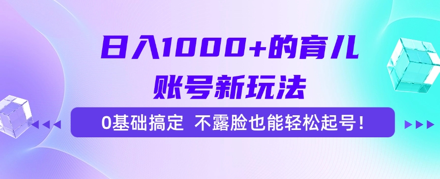 日入1000+的育儿账号新玩法，0基础搞定，不露脸也能轻松起号！-Ai创业网