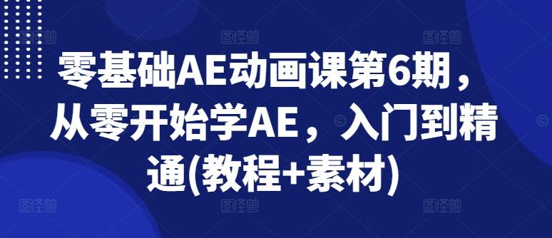 零基础AE动画课第6期，从零开始学AE，入门到精通(教程+素材)-Ai创业网