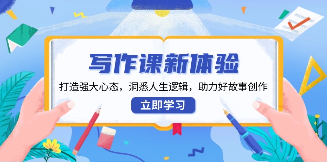 写作课新体验，打造强大心态，洞悉人生逻辑，助力好故事创作-Ai创业网