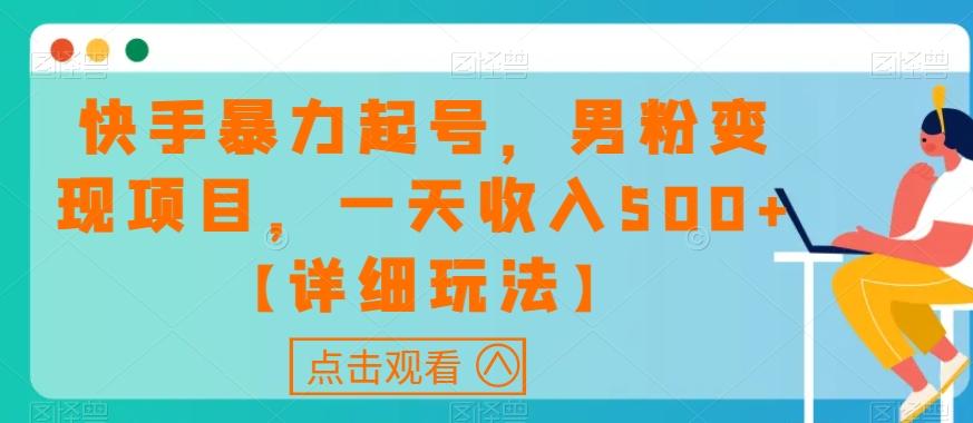 快手暴力起号，男粉变现项目，一天收入500+【详细玩法】【揭秘】-Ai创业网
