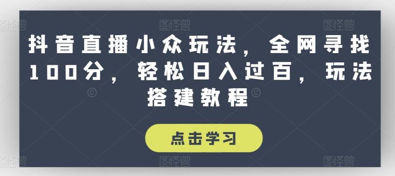 抖音直播小众玩法，全网寻找100分，轻松日入过百，玩法搭建教程【揭秘】-Ai创业网