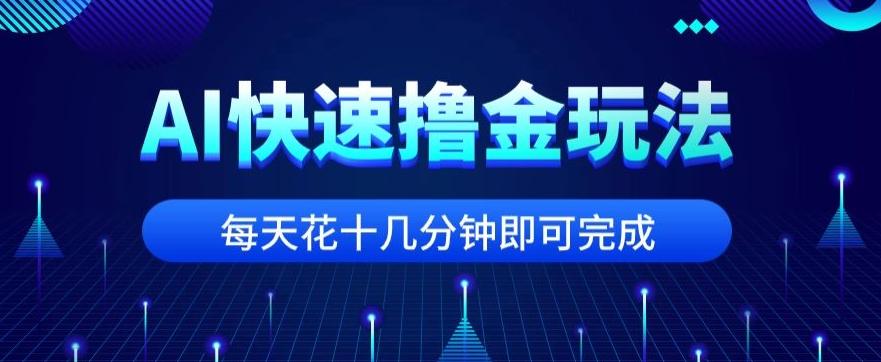 用AI快速撸金玩法，小白可操作，每日操作十几分钟即可完成【揭秘】-Ai创业网