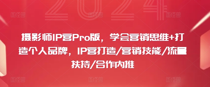 摄影师IP营Pro版，学会营销思维+打造个人品牌，IP营打造/营销技能/流量扶持/合作内推-Ai创业网