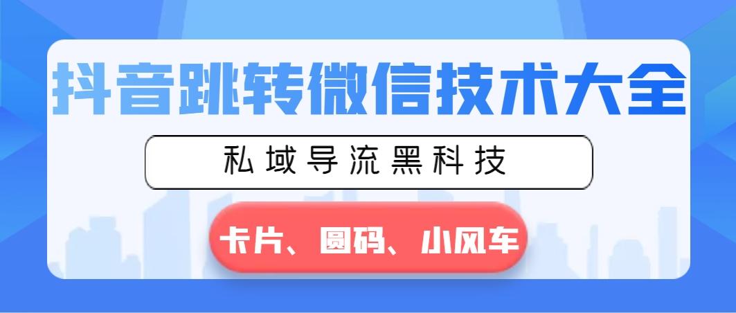 抖音跳转微信技术大全，私域导流黑科技—卡片圆码小风车-Ai创业网