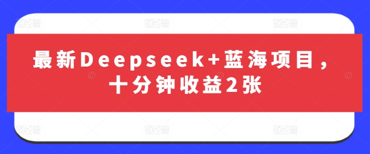 最新Deepseek+蓝海项目，十分钟收益2张-Ai创业网