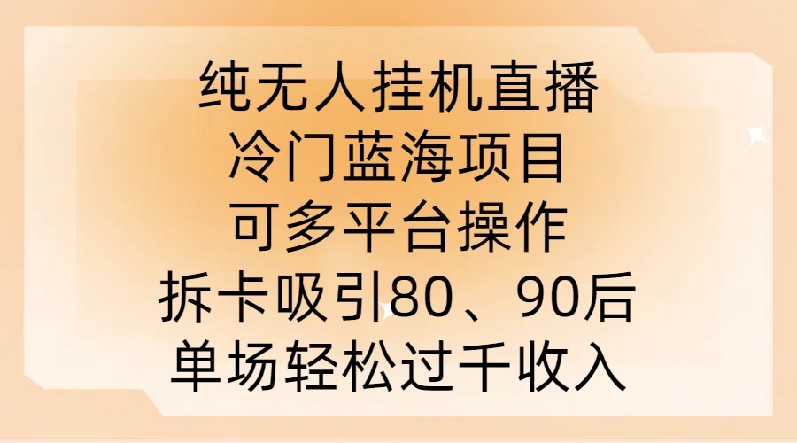 纯无人挂JI直播，冷门蓝海项目，可多平台操作，拆卡吸引80、90后，单场轻松过千收入【揭秘】-Ai创业网