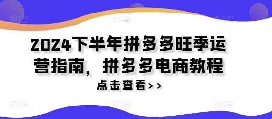 2024下半年拼多多旺季运营指南，拼多多电商教程-Ai创业网