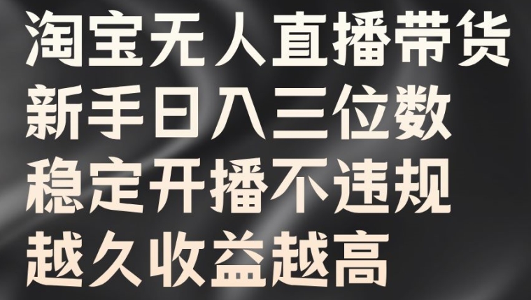 淘宝无人直播带货，新手日入三位数，稳定开播不违规，越久收益越高【揭秘】-Ai创业网