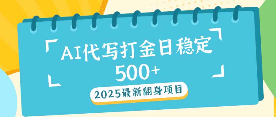 2025最新AI打金代写日稳定500+：2025最新翻身项目-Ai创业网