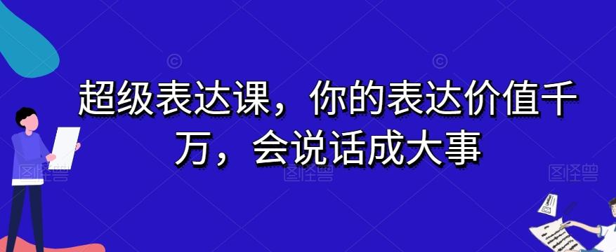 超级表达课，你的表达价值千万，会说话成大事-Ai创业网