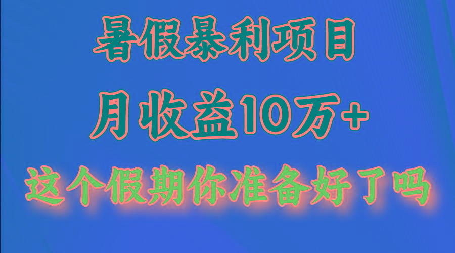 月入10万+，暑假暴利项目，每天收益至少3000+-Ai创业网
