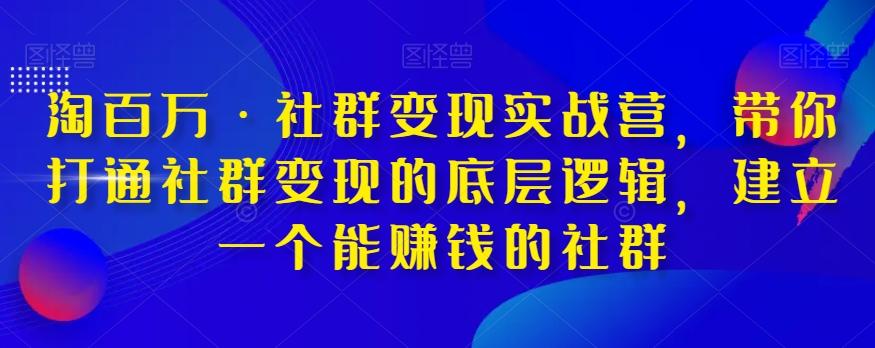 淘百万·社群变现实战营，带你打通社群变现的底层逻辑，建立一个能赚钱的社群-Ai创业网