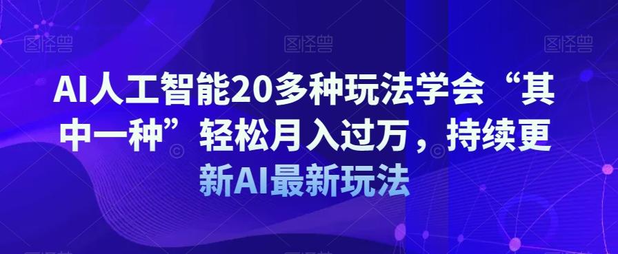 AI人工智能20多种玩法学会“其中一种”轻松月入过万，持续更新AI最新玩法-Ai创业网