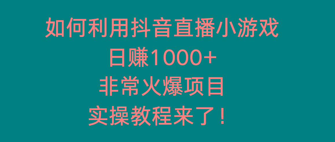 如何利用抖音直播小游戏日赚1000+，非常火爆项目，实操教程来了！-Ai创业网