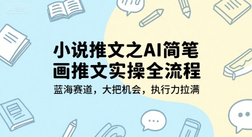 小说推文之AI简笔画推文实操全流程，蓝海赛道，大把机会，执行力拉满-Ai创业网