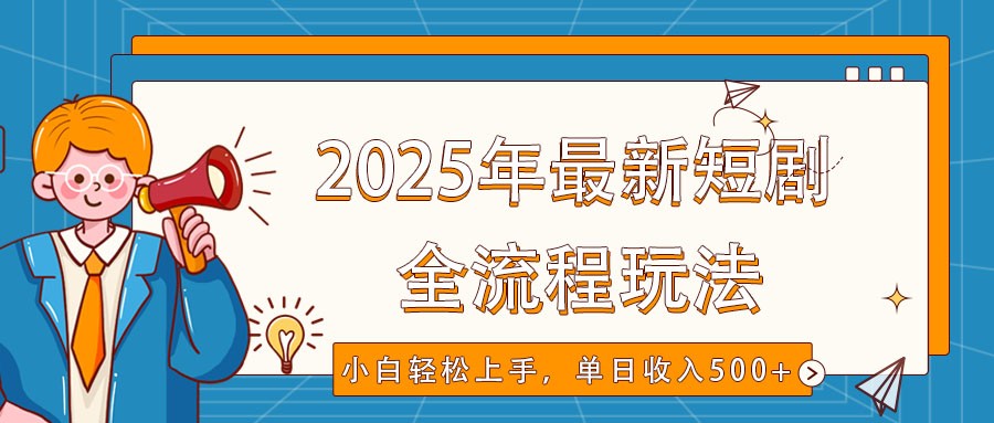 2025年最新短剧玩法，全流程实操，小白轻松上手，视频号抖音同步分发，单日收入500+-Ai创业网