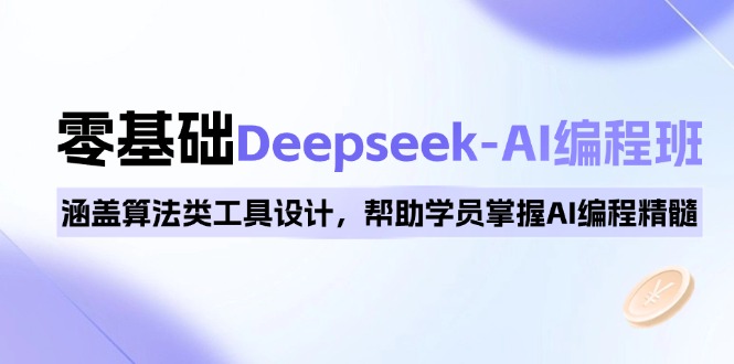 0基础Deepseek-AI编程班，涵盖算法类工具设计，帮助学员掌握AI编程精髓-Ai创业网