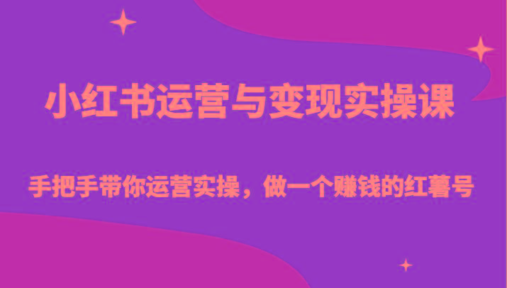 小红书运营与变现实操课-手把手带你运营实操，做一个赚钱的红薯号-Ai创业网