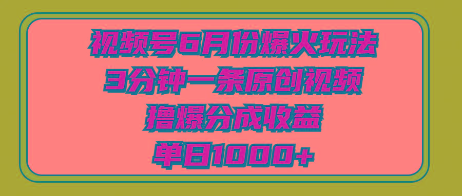 视频号6月份爆火玩法，3分钟一条原创视频，撸爆分成收益，单日1000+-Ai创业网