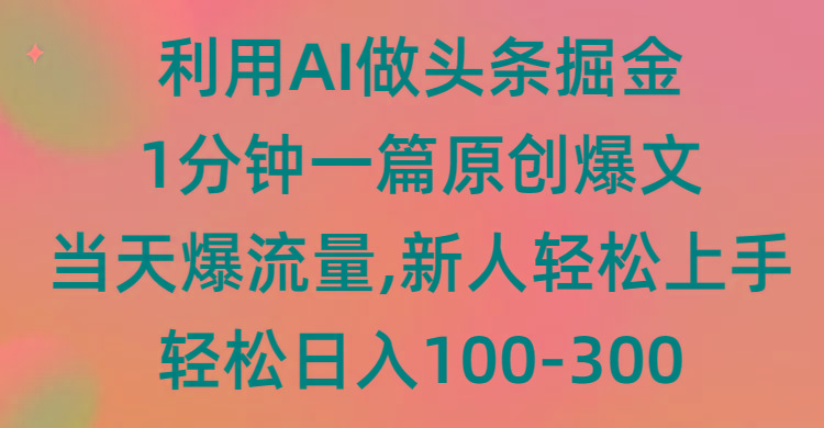 (9307期)利用AI做头条掘金，1分钟一篇原创爆文，当天爆流量，新人轻松上手-Ai创业网
