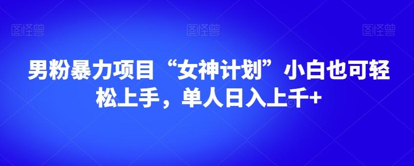 男粉暴力项目“女神计划”小白也可轻松上手，单人日入上千+【揭秘】-Ai创业网