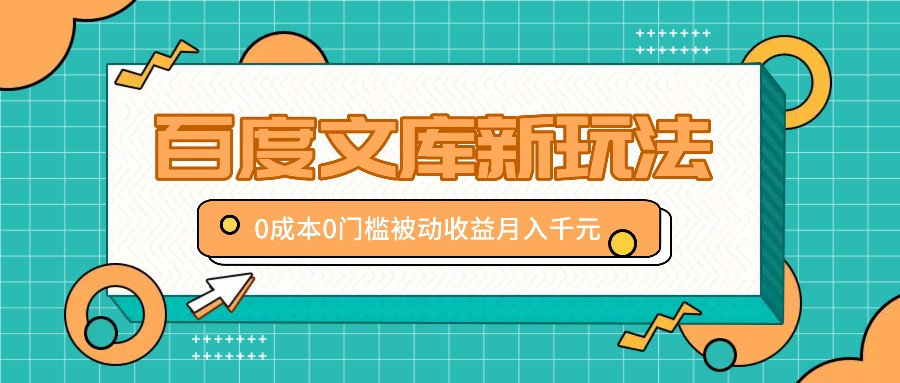 百度文库新玩法，0成本0门槛，新手小白也可以布局操作，被动收益月入千元-Ai创业网